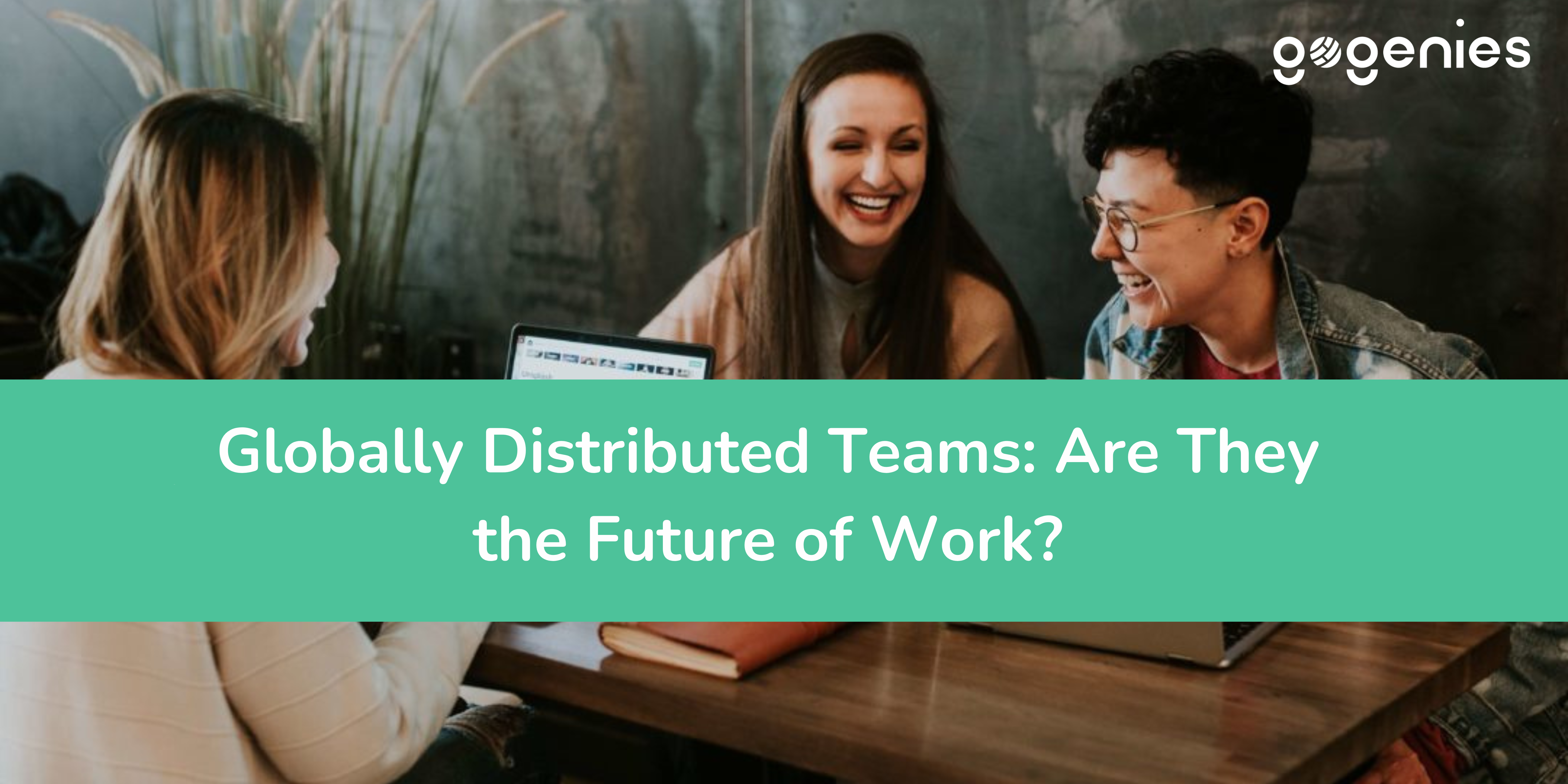 Globally Distributed Teams: Are They the Future of Work?